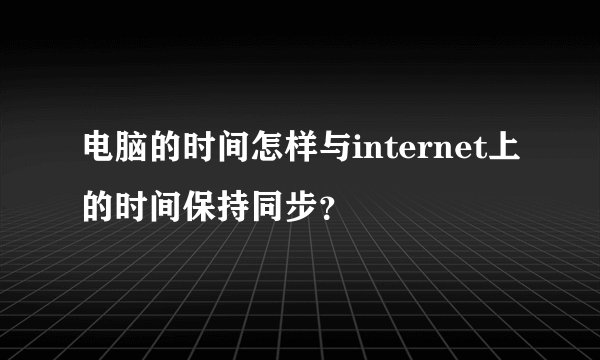 电脑的时间怎样与internet上的时间保持同步？