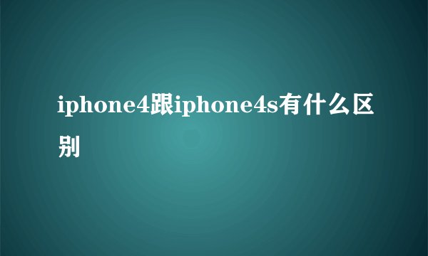 iphone4跟iphone4s有什么区别