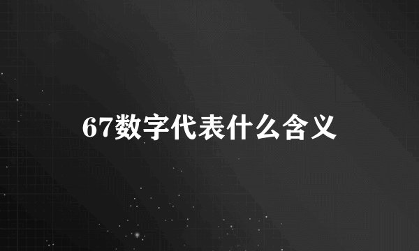 67数字代表什么含义