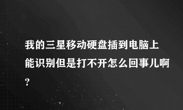 我的三星移动硬盘插到电脑上能识别但是打不开怎么回事儿啊？