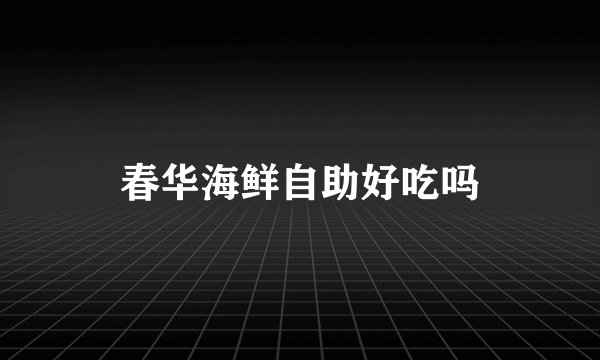 春华海鲜自助好吃吗