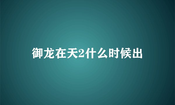 御龙在天2什么时候出