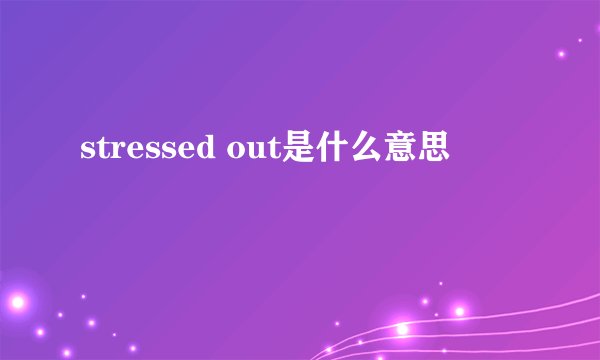 stressed out是什么意思