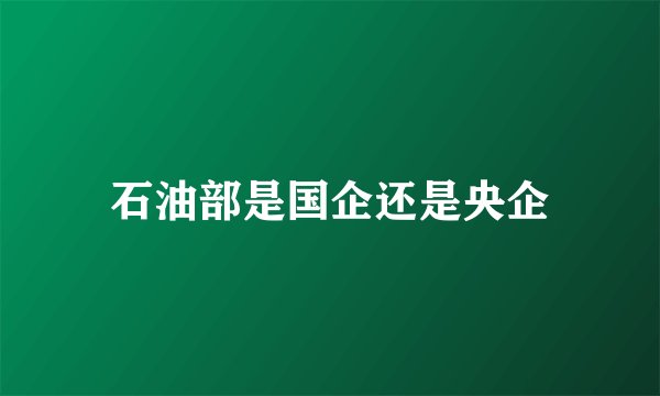 石油部是国企还是央企