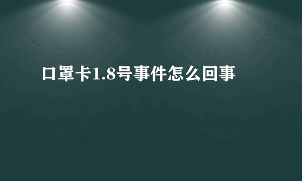 口罩卡1.8号事件怎么回事