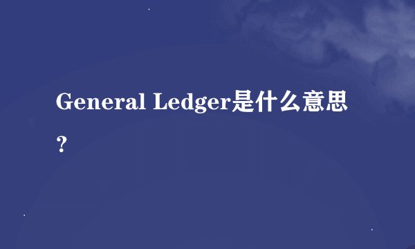 General Ledger是什么意思？