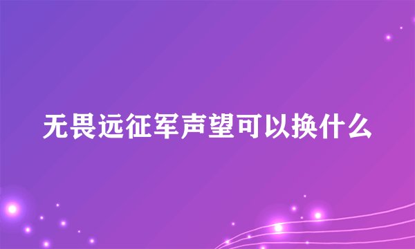 无畏远征军声望可以换什么