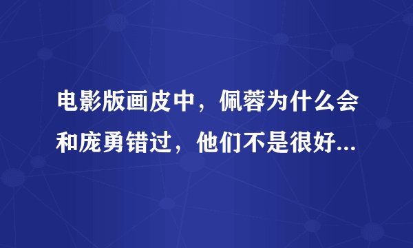 电影版画皮中，佩蓉为什么会和庞勇错过，他们不是很好吗？为什么最后选择了王生？