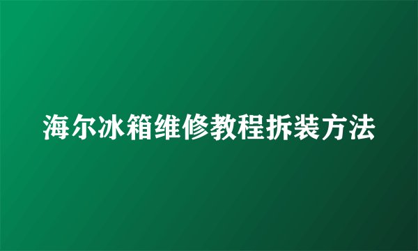海尔冰箱维修教程拆装方法