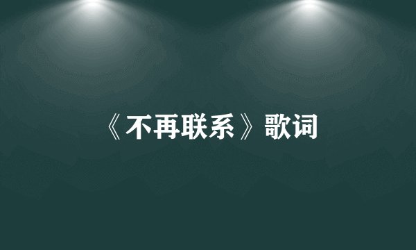 《不再联系》歌词