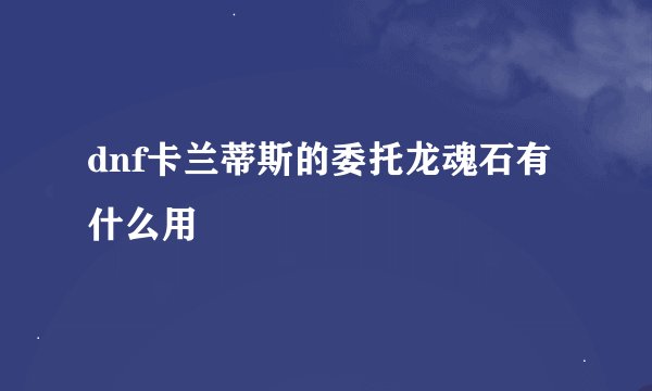 dnf卡兰蒂斯的委托龙魂石有什么用