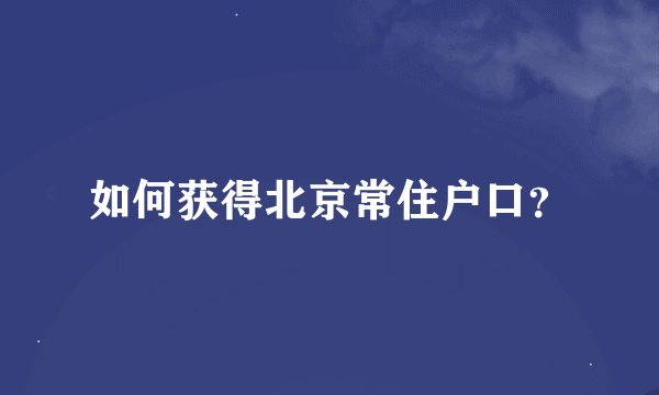 如何获得北京常住户口？