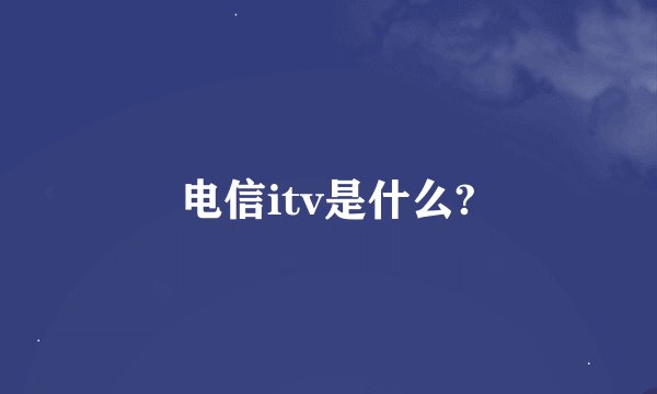 电信itv是什么?