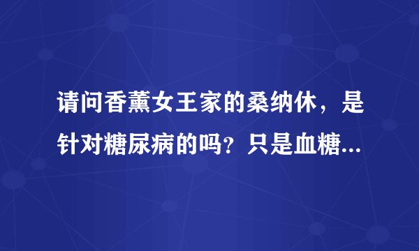 请问香薰女王家的桑纳休，是针对糖尿病的吗？只是血糖高的话，能不能吃？
