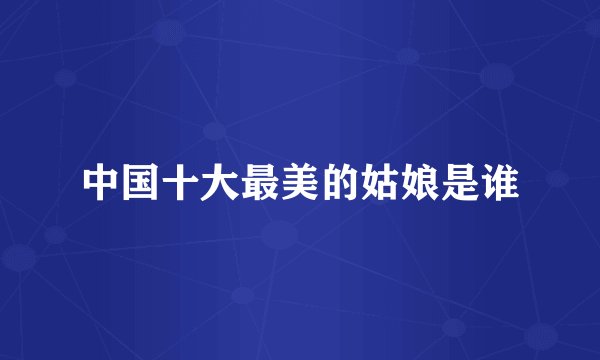 中国十大最美的姑娘是谁
