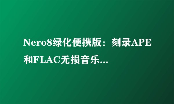 Nero8绿化便携版：刻录APE和FLAC无损音乐格式的必备利器