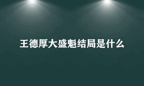 王德厚大盛魁结局是什么