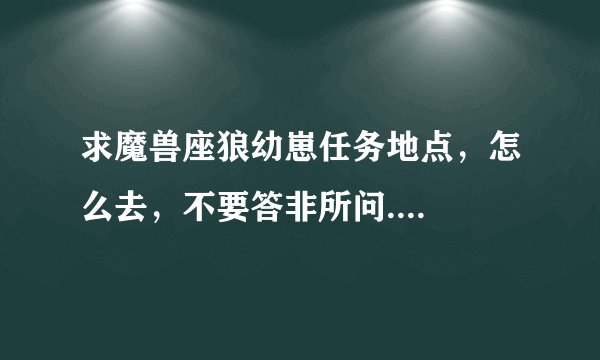 求魔兽座狼幼崽任务地点，怎么去，不要答非所问....