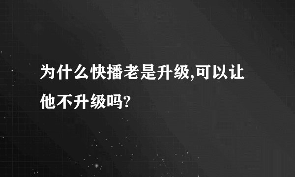 为什么快播老是升级,可以让他不升级吗?