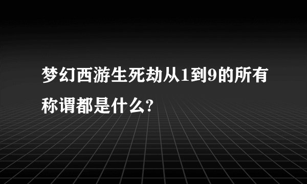 梦幻西游生死劫从1到9的所有称谓都是什么?