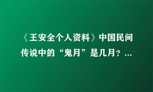 《王安全个人资料》中国民间传说中的“鬼月”是几月？期间有哪些习俗和禁忌？