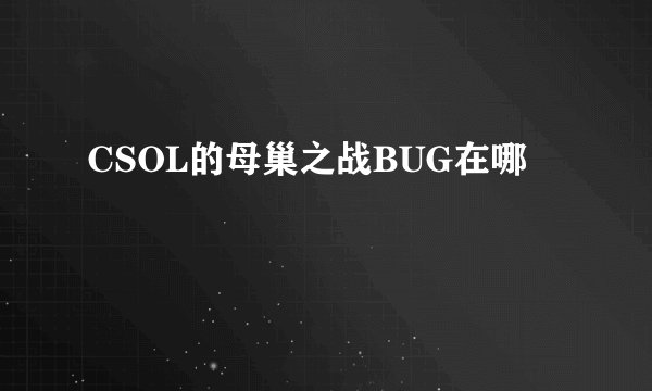 CSOL的母巢之战BUG在哪