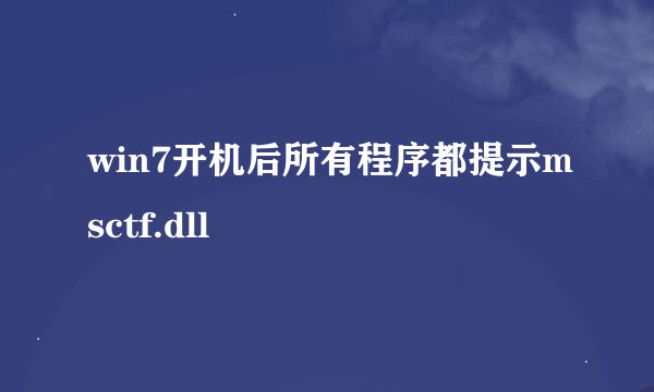 win7开机后所有程序都提示msctf.dll