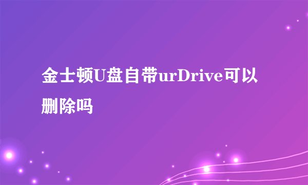 金士顿U盘自带urDrive可以删除吗