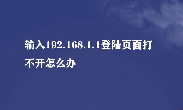 输入192.168.1.1登陆页面打不开怎么办