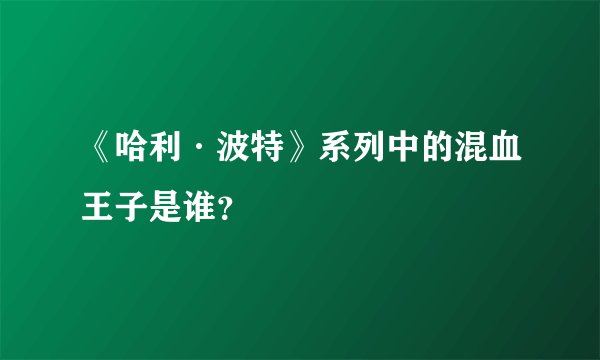 《哈利·波特》系列中的混血王子是谁？
