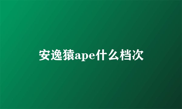 安逸猿ape什么档次