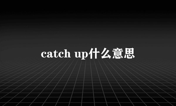 catch up什么意思