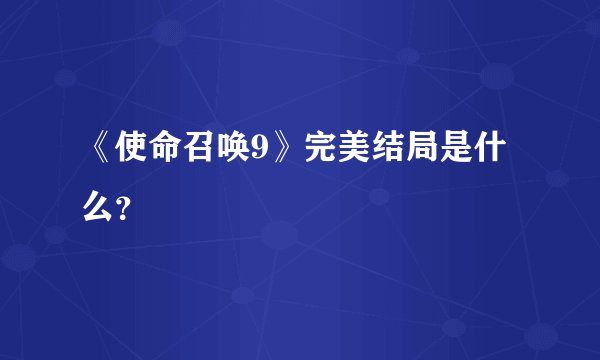 《使命召唤9》完美结局是什么？