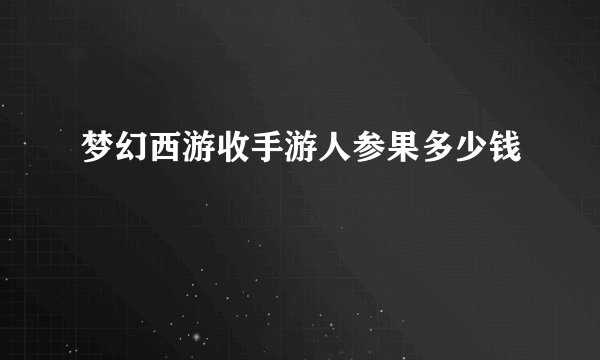 梦幻西游收手游人参果多少钱