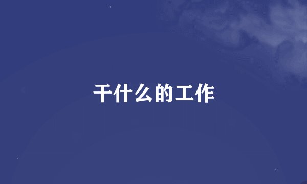 干什么的工作