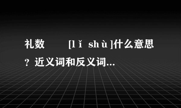 礼数   [lǐ shù]什么意思？近义词和反义词是什么？英文翻译是什么？