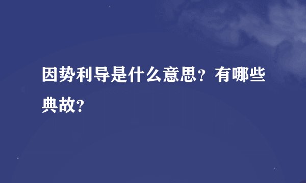 因势利导是什么意思？有哪些典故？