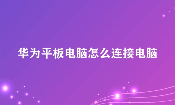 华为平板电脑怎么连接电脑