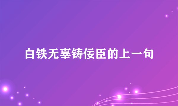 白铁无辜铸佞臣的上一句