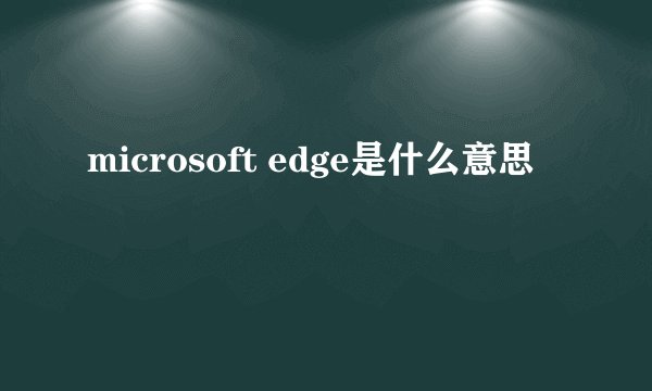 microsoft edge是什么意思