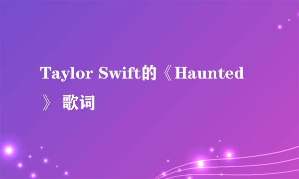 Taylor Swift的《Haunted》 歌词