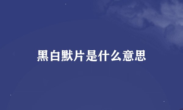 黑白默片是什么意思