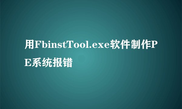 用FbinstTool.exe软件制作PE系统报错
