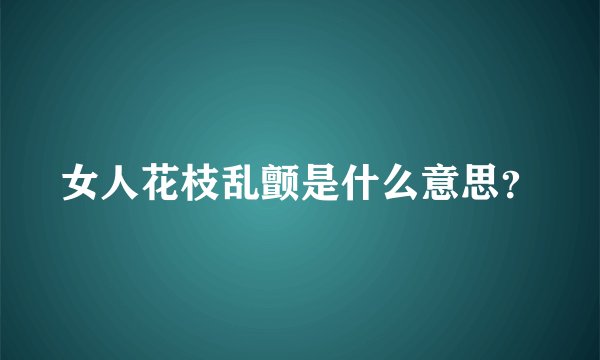 女人花枝乱颤是什么意思？