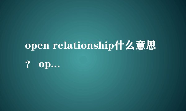 open relationship什么意思？ open marriage什么意思？