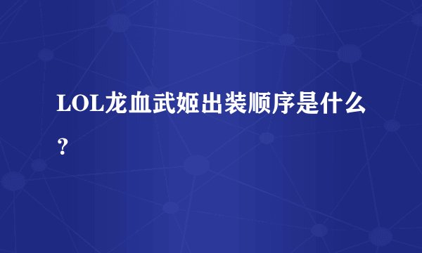 LOL龙血武姬出装顺序是什么？