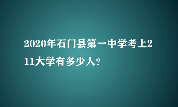 2020年石门县第一中学考上211大学有多少人？