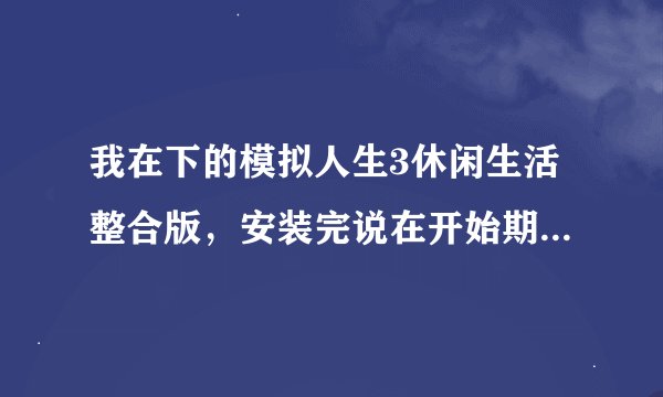 我在下的模拟人生3休闲生活整合版，安装完说在开始期间有一个错误，欲知更多的细节请参见记录，怎么办