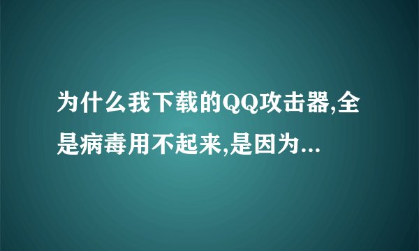 为什么我下载的QQ攻击器,全是病毒用不起来,是因为我装的杀毒软件还是因为什么其他原因?