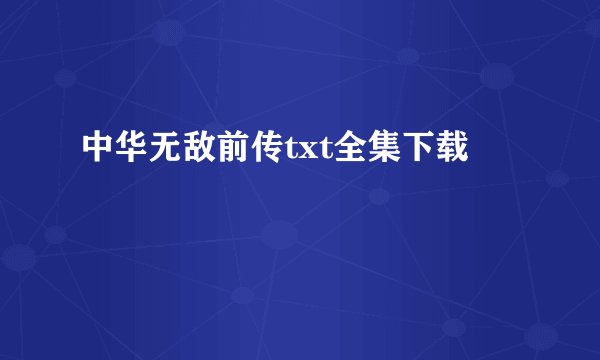 中华无敌前传txt全集下载